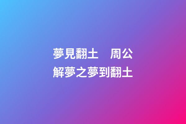 夢見翻土　周公解夢之夢到翻土
